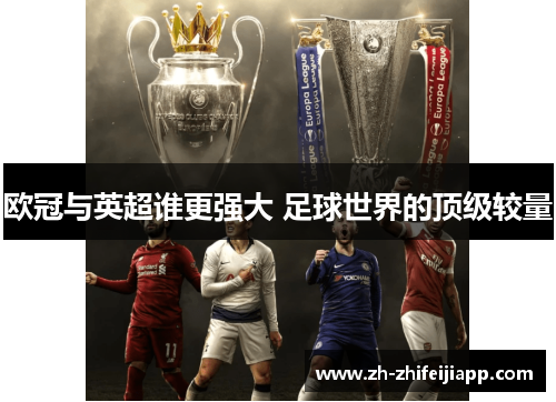 欧冠与英超谁更强大 足球世界的顶级较量