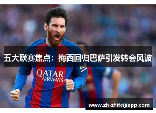 五大联赛焦点：梅西回归巴萨引发转会风波