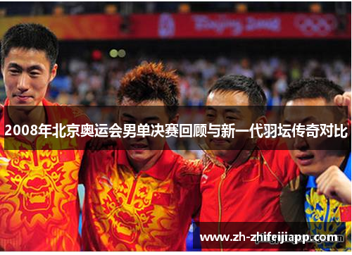 2008年北京奥运会男单决赛回顾与新一代羽坛传奇对比